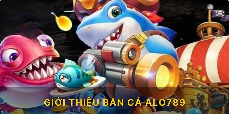 Giới thiệu bắn cá Alo789